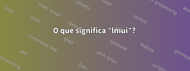 O que significa "lmui"?