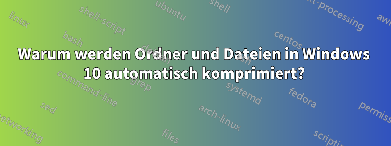 Warum werden Ordner und Dateien in Windows 10 automatisch komprimiert?