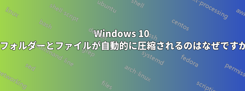 Windows 10 でフォルダーとファイルが自動的に圧縮されるのはなぜですか?