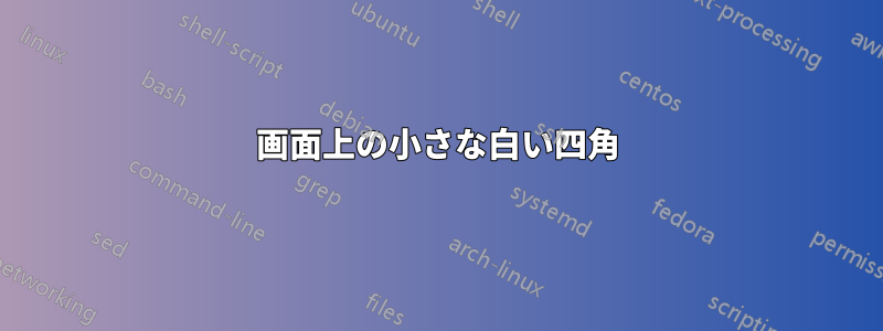 画面上の小さな白い四角