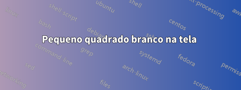 Pequeno quadrado branco na tela