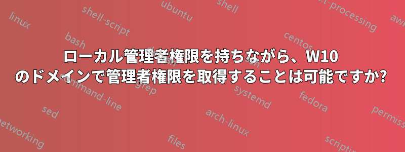 ローカル管理者権限を持ちながら、W10 のドメインで管理者権限を取得することは可能ですか?