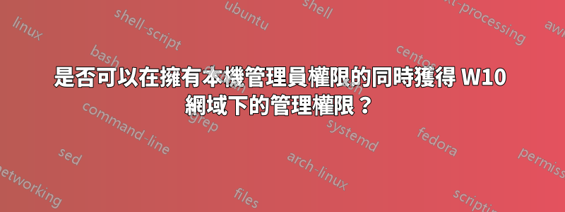 是否可以在擁有本機管理員權限的同時獲得 W10 網域下的管理權限？