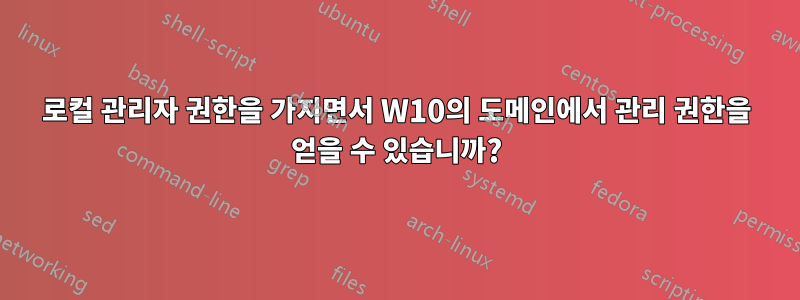 로컬 관리자 권한을 가지면서 W10의 도메인에서 관리 권한을 얻을 수 있습니까?