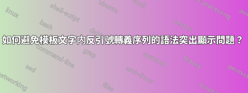 如何避免模板文字內反引號轉義序列的語法突出顯示問題？