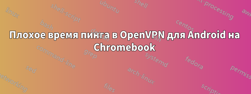 Плохое время пинга в OpenVPN для Android на Chromebook