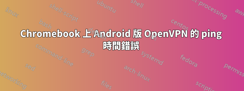 Chromebook 上 Android 版 OpenVPN 的 ping 時間錯誤