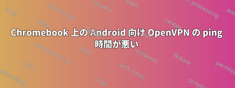 Chromebook 上の Android 向け OpenVPN の ping 時間が悪い