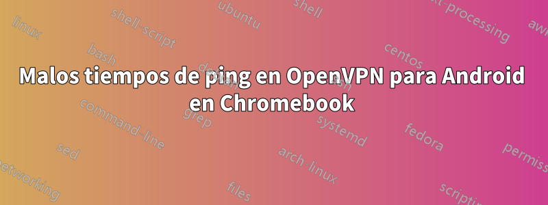 Malos tiempos de ping en OpenVPN para Android en Chromebook