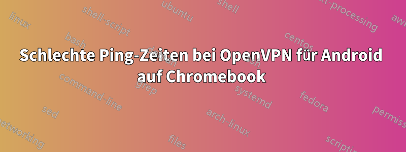 Schlechte Ping-Zeiten bei OpenVPN für Android auf Chromebook