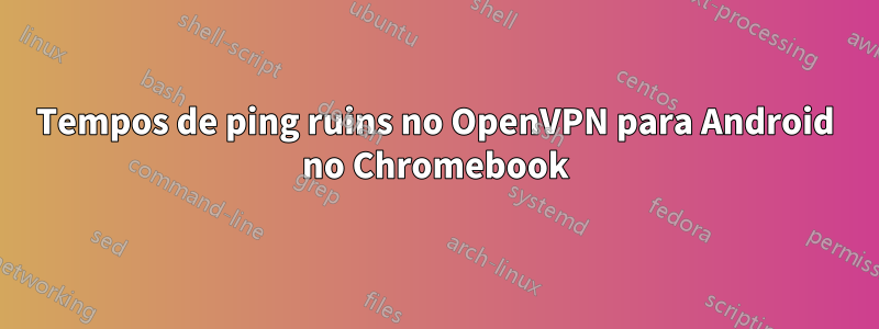 Tempos de ping ruins no OpenVPN para Android no Chromebook