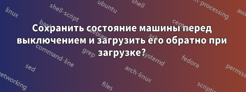 Сохранить состояние машины перед выключением и загрузить его обратно при загрузке?