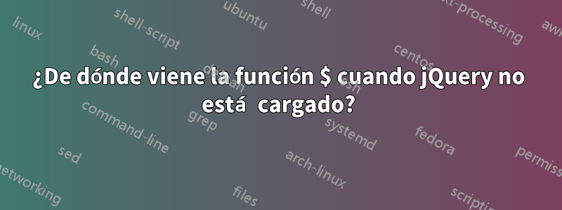 ¿De dónde viene la función $ cuando jQuery no está cargado?