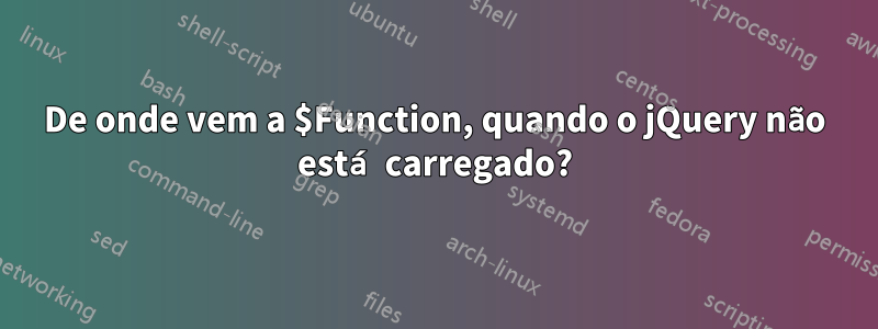 De onde vem a $Function, quando o jQuery não está carregado?