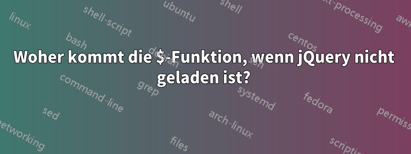 Woher kommt die $-Funktion, wenn jQuery nicht geladen ist?