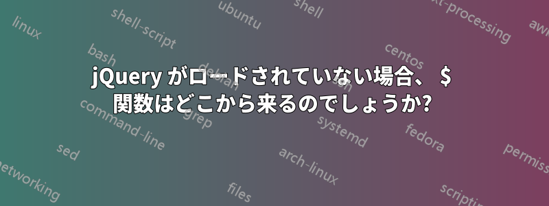 jQuery がロードされていない場合、 $ 関数はどこから来るのでしょうか?