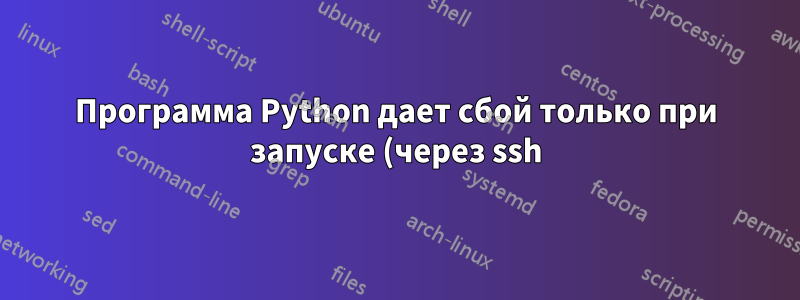Программа Python дает сбой только при запуске (через ssh) из терминала Mac