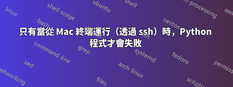 只有當從 Mac 終端運行（透過 ssh）時，Python 程式才會失敗