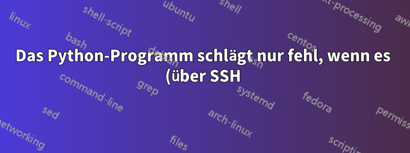Das Python-Programm schlägt nur fehl, wenn es (über SSH) von einem Mac-Terminal ausgeführt wird
