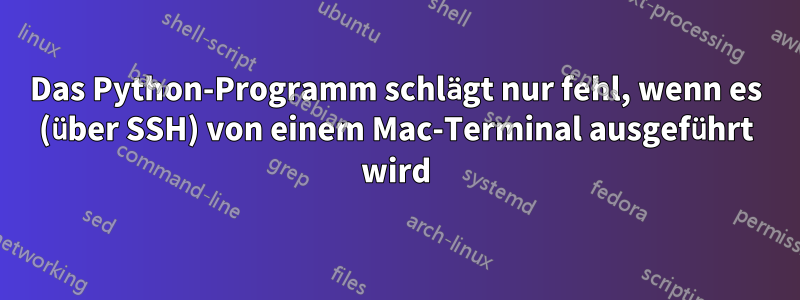 Das Python-Programm schlägt nur fehl, wenn es (über SSH) von einem Mac-Terminal ausgeführt wird