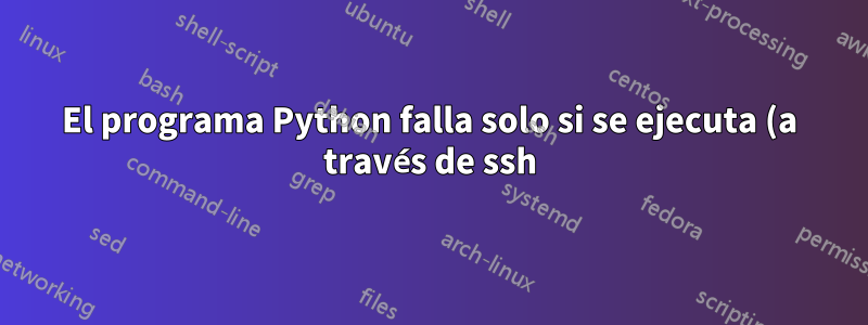 El programa Python falla solo si se ejecuta (a través de ssh) desde una terminal mac