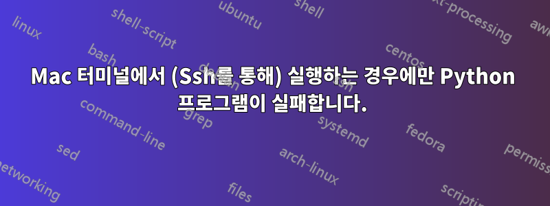 Mac 터미널에서 (Ssh를 통해) 실행하는 경우에만 Python 프로그램이 실패합니다.