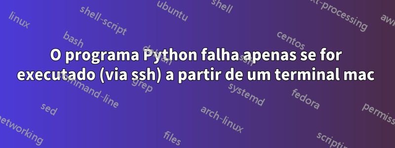 O programa Python falha apenas se for executado (via ssh) a partir de um terminal mac