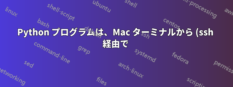 Python プログラムは、Mac ターミナルから (ssh 経由で) 実行した場合にのみ失敗します。