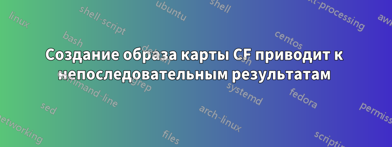 Создание образа карты CF приводит к непоследовательным результатам