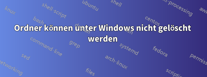 Ordner können unter Windows nicht gelöscht werden