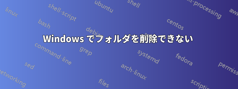 Windows でフォルダを削除できない