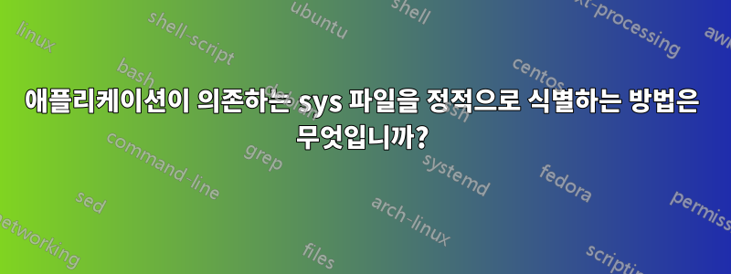 애플리케이션이 의존하는 sys 파일을 정적으로 식별하는 방법은 무엇입니까?