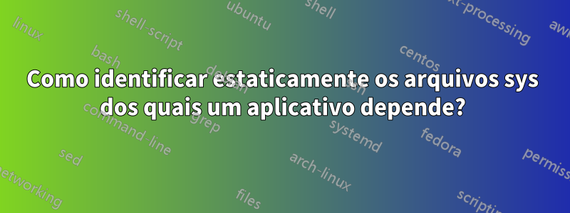 Como identificar estaticamente os arquivos sys dos quais um aplicativo depende?