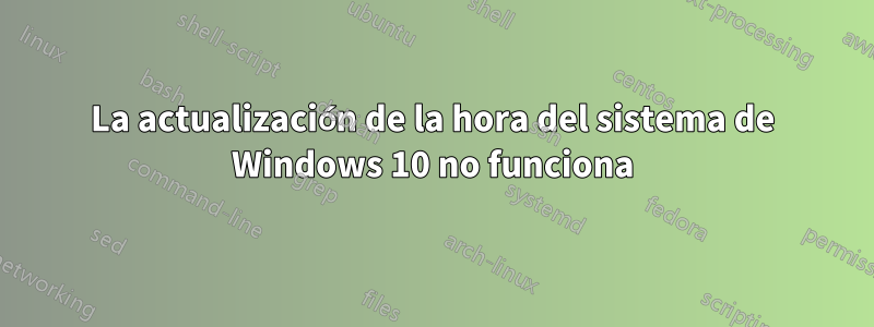 La actualización de la hora del sistema de Windows 10 no funciona