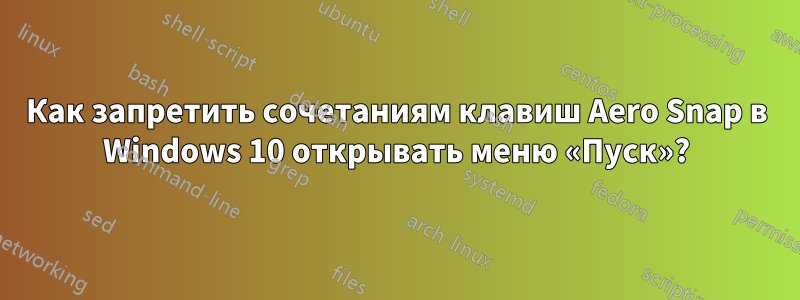 Как запретить сочетаниям клавиш Aero Snap в Windows 10 открывать меню «Пуск»?