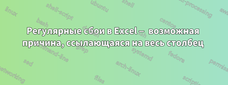 Регулярные сбои в Excel — возможная причина, ссылающаяся на весь столбец