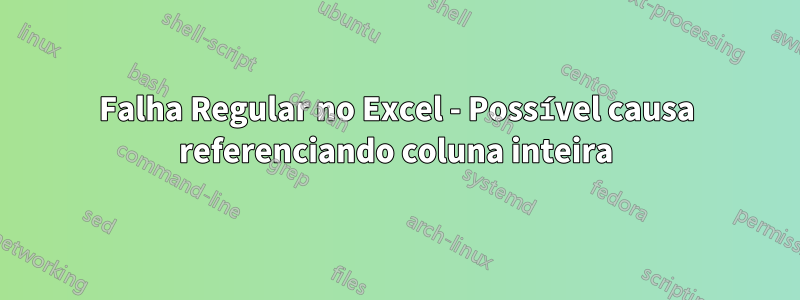 Falha Regular no Excel - Possível causa referenciando coluna inteira