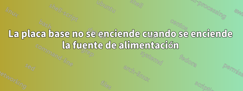 La placa base no se enciende cuando se enciende la fuente de alimentación