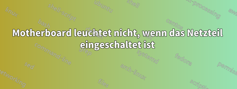 Motherboard leuchtet nicht, wenn das Netzteil eingeschaltet ist