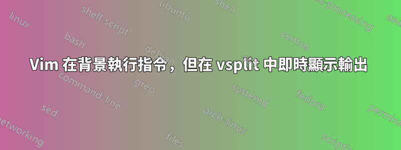 Vim 在背景執行指令，但在 vsplit 中即時顯示輸出