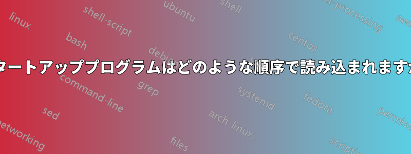 スタートアッププログラムはどのような順序で読み込まれますか?