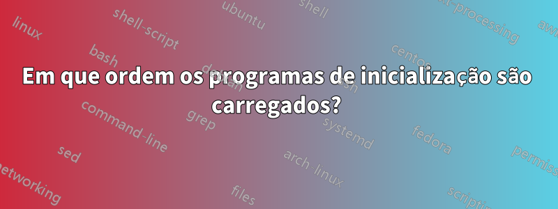 Em que ordem os programas de inicialização são carregados?