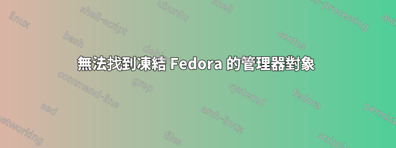 無法找到凍結 Fedora 的管理器對象