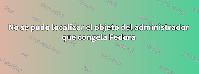 No se pudo localizar el objeto del administrador que congela Fedora