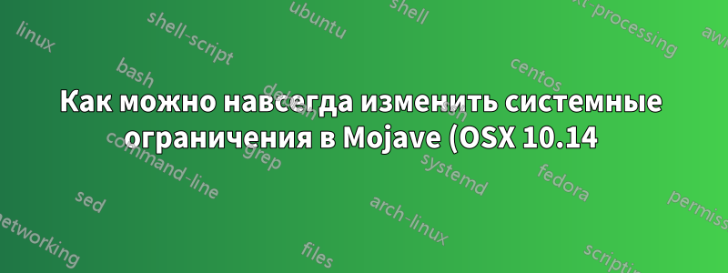 Как можно навсегда изменить системные ограничения в Mojave (OSX 10.14)?
