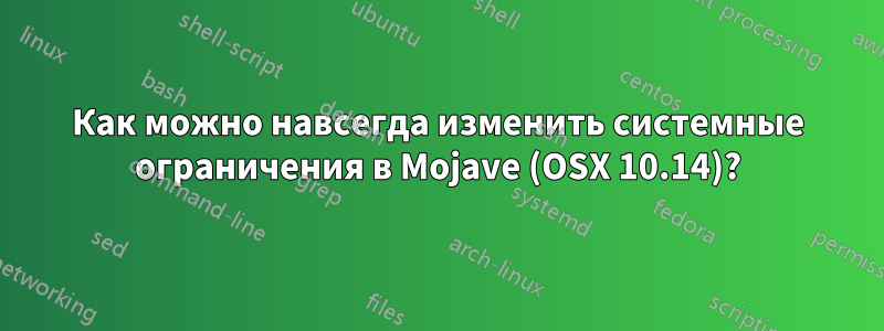 Как можно навсегда изменить системные ограничения в Mojave (OSX 10.14)?