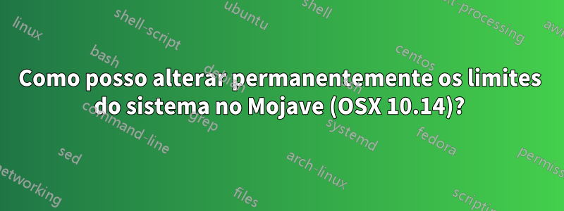 Como posso alterar permanentemente os limites do sistema no Mojave (OSX 10.14)?