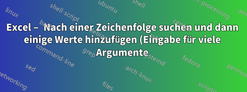 Excel – Nach einer Zeichenfolge suchen und dann einige Werte hinzufügen (Eingabe für viele Argumente)