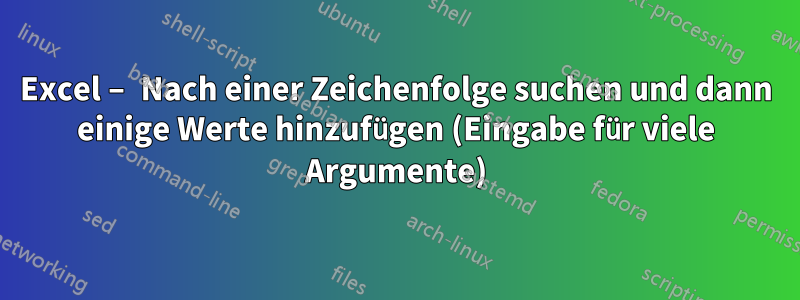 Excel – Nach einer Zeichenfolge suchen und dann einige Werte hinzufügen (Eingabe für viele Argumente)