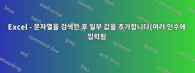 Excel - 문자열을 검색한 후 일부 값을 추가합니다(여러 인수에 입력됨).